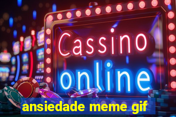 ansiedade meme gif